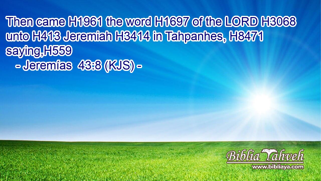 Then came H1961 the word H1697 of the LORD H3068 unto H413 Jeremiah H3414 in Tahpanhes, H8471 saying,H559