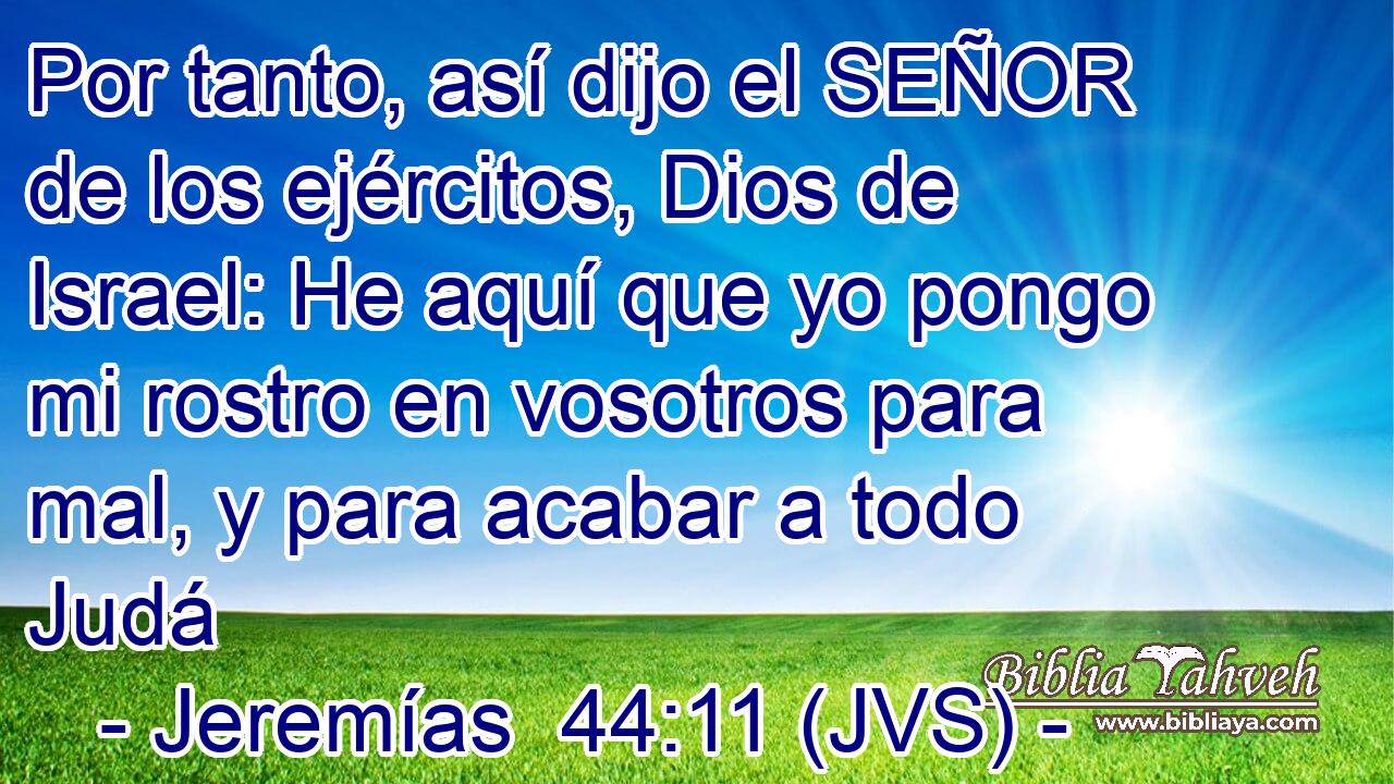 Por tanto, así dijo el SEÑOR de los ejércitos, Dios de Israel: He aquí que yo pongo mi rostro en vosotros para mal, y para acabar a todo Judá