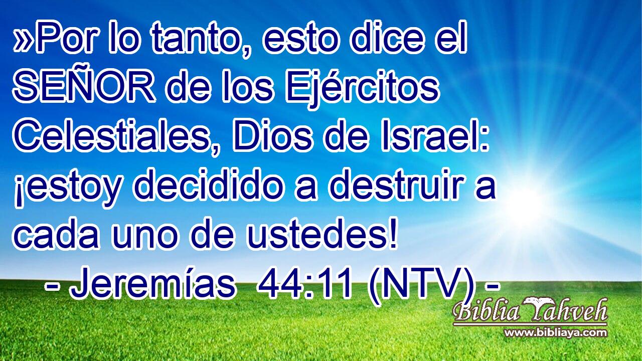 »Por lo tanto, esto dice el SEÑOR de los Ejércitos Celestiales, Dios de Israel: ¡estoy decidido a destruir a cada uno de ustedes!