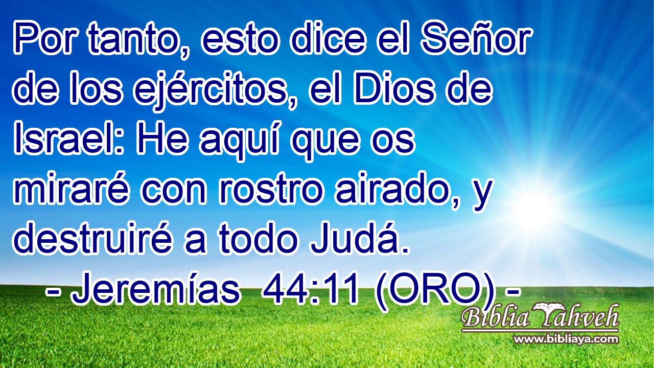  Por tanto, esto dice el Señor de los ejércitos, el Dios de Israel: He aquí que os miraré con rostro airado, y destruiré a todo Judá. 