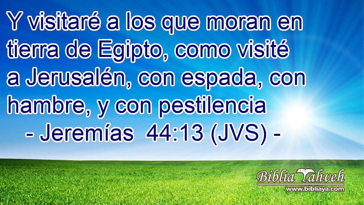 Y visitaré a los que moran en tierra de Egipto, como visité a Jerusalén, con espada, con hambre, y con pestilencia