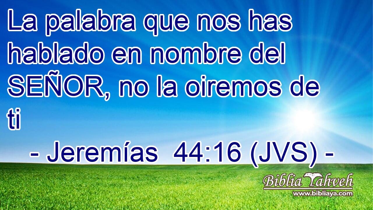 La palabra que nos has hablado en nombre del SEÑOR, no la oiremos de ti