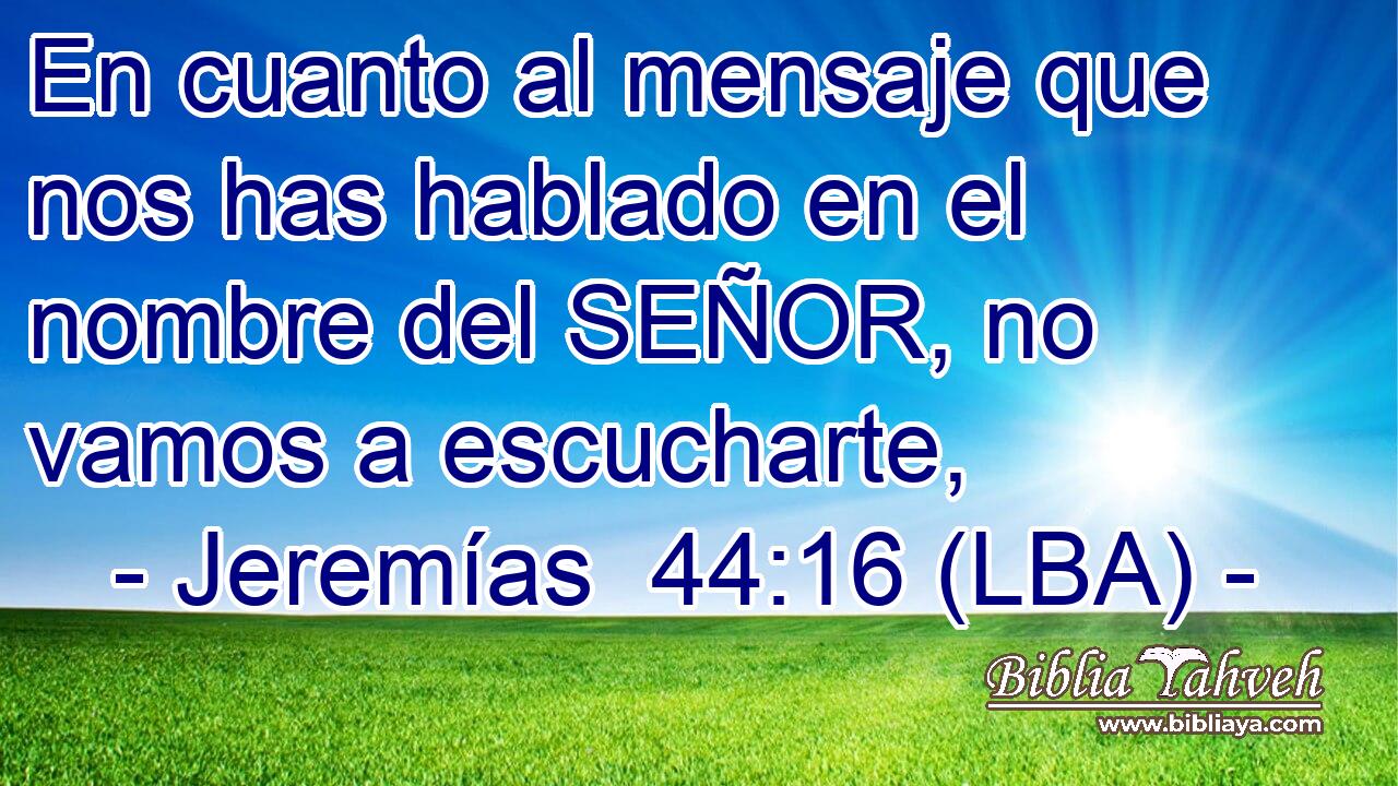 En cuanto al mensaje que nos has hablado en el nombre del SEÑOR, no vamos a escucharte,