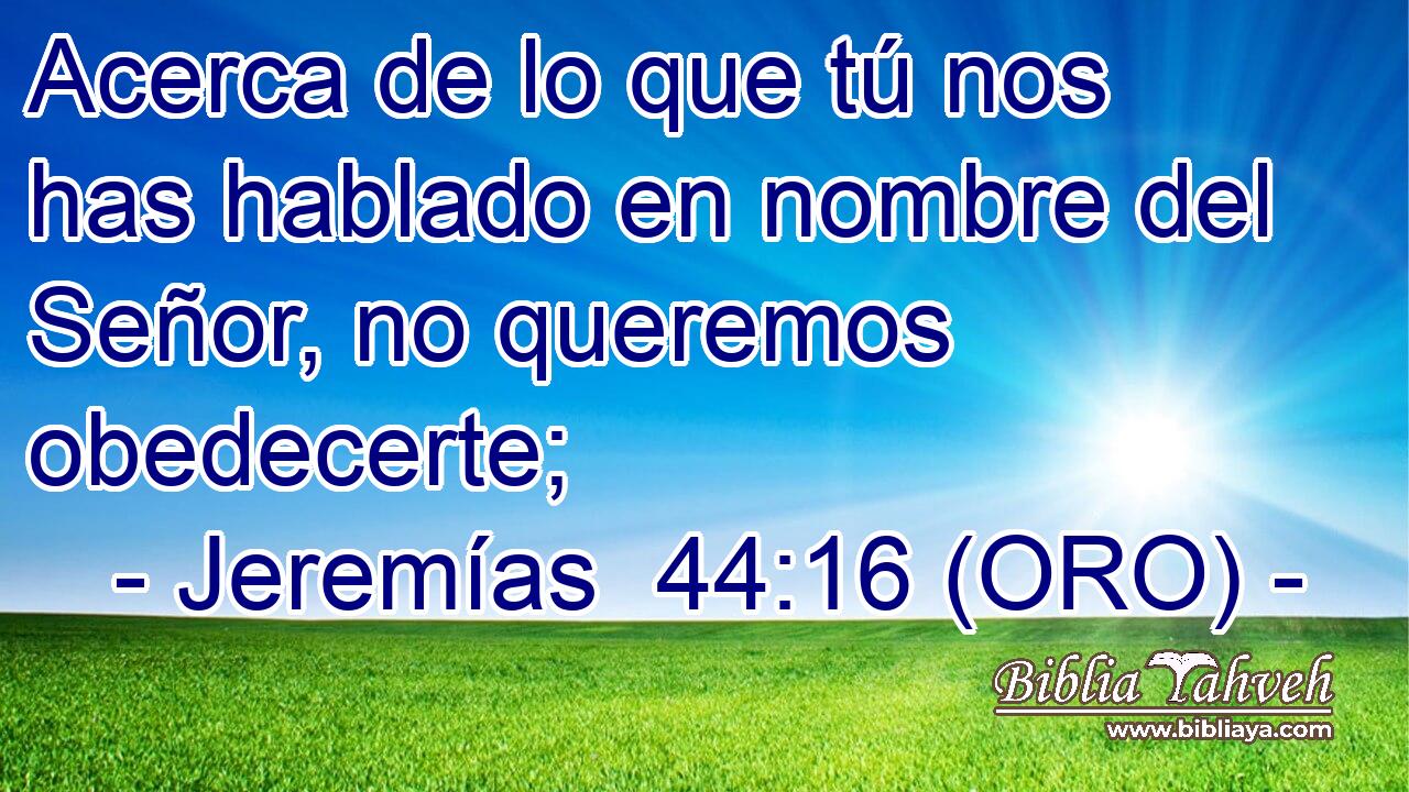  Acerca de lo que tú nos has hablado en nombre del Señor, no queremos obedecerte; 