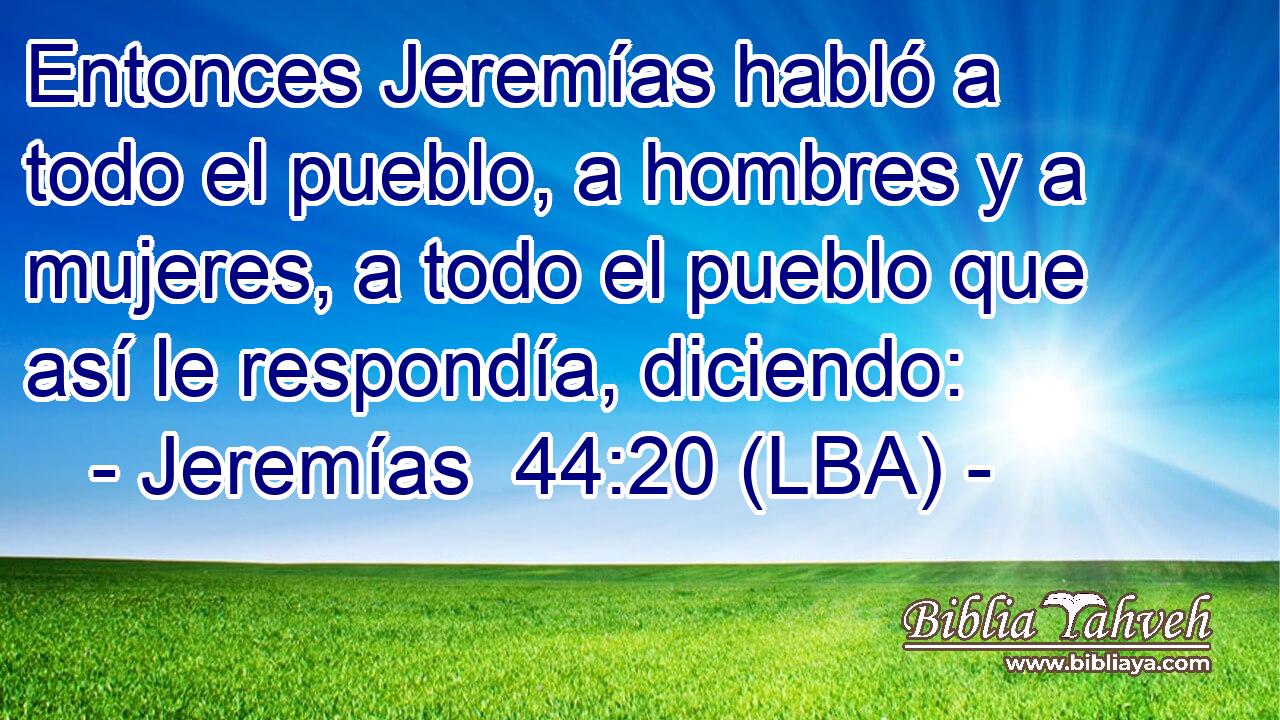 Entonces Jeremías habló a todo el pueblo, a hombres y a mujeres, a todo el pueblo que así le respondía, diciendo: