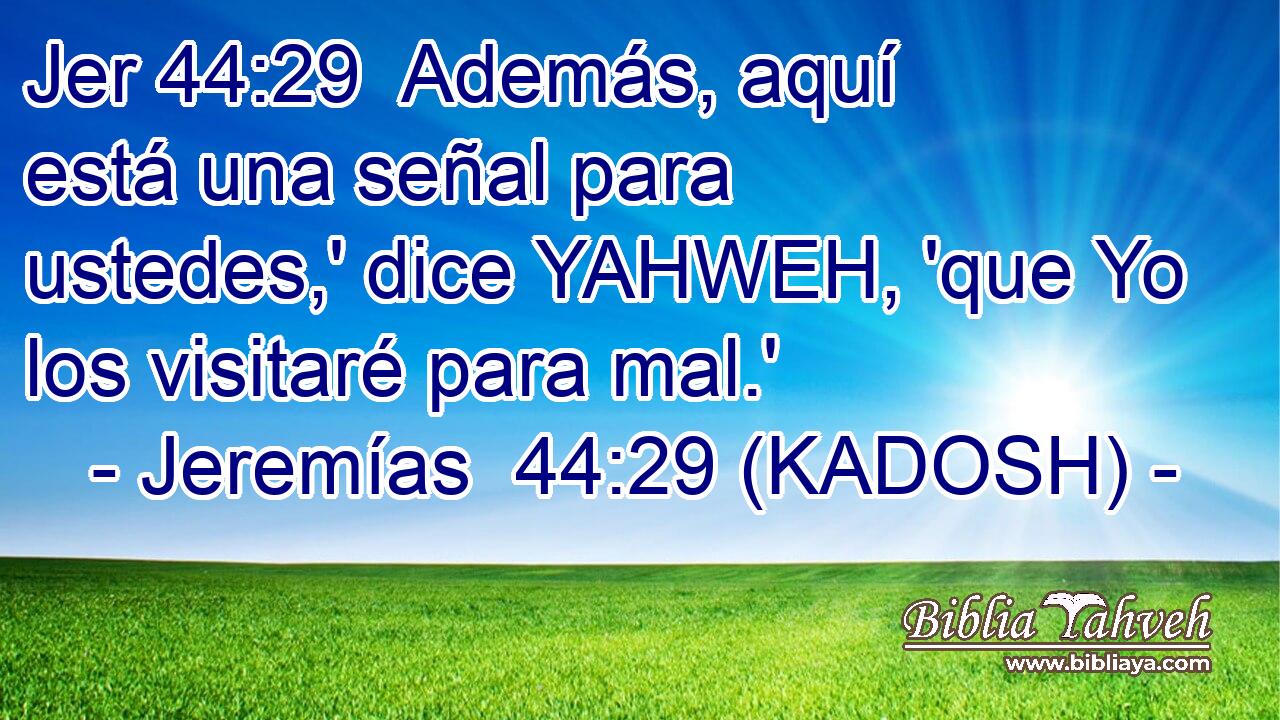  Además, aquí está una señal para ustedes,' dice YAHWEH, 'que Yo los visitaré para mal.' 