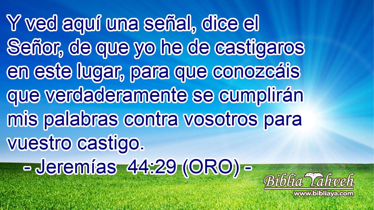  Y ved aquí una señal, dice el Señor, de que yo he de castigaros en este lugar, para que conozcáis que verdaderamente se cumplirán mis palabras contra vosotros para vuestro castigo. 