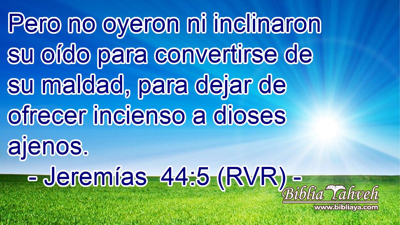 Pero no oyeron ni inclinaron su oído para convertirse de su maldad, para dejar de ofrecer incienso a dioses ajenos.