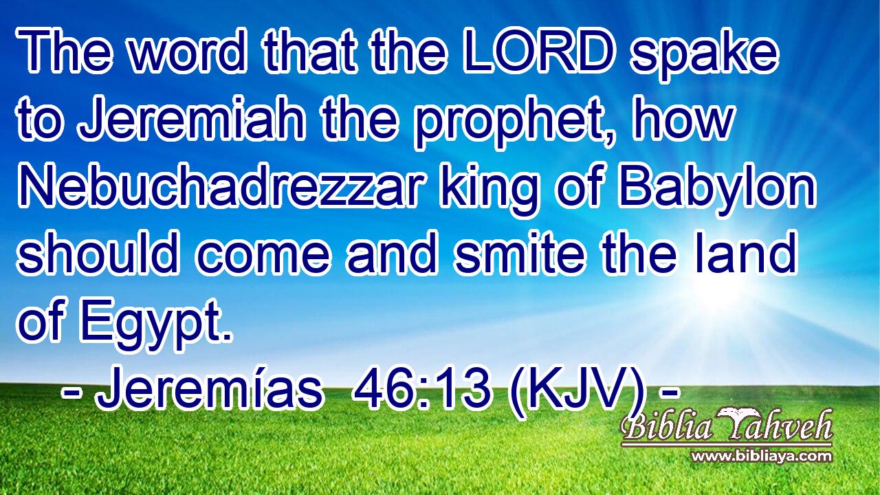 The word that the LORD spake to Jeremiah the prophet, how Nebuchadrezzar king of Babylon should come and smite the land of Egypt.
