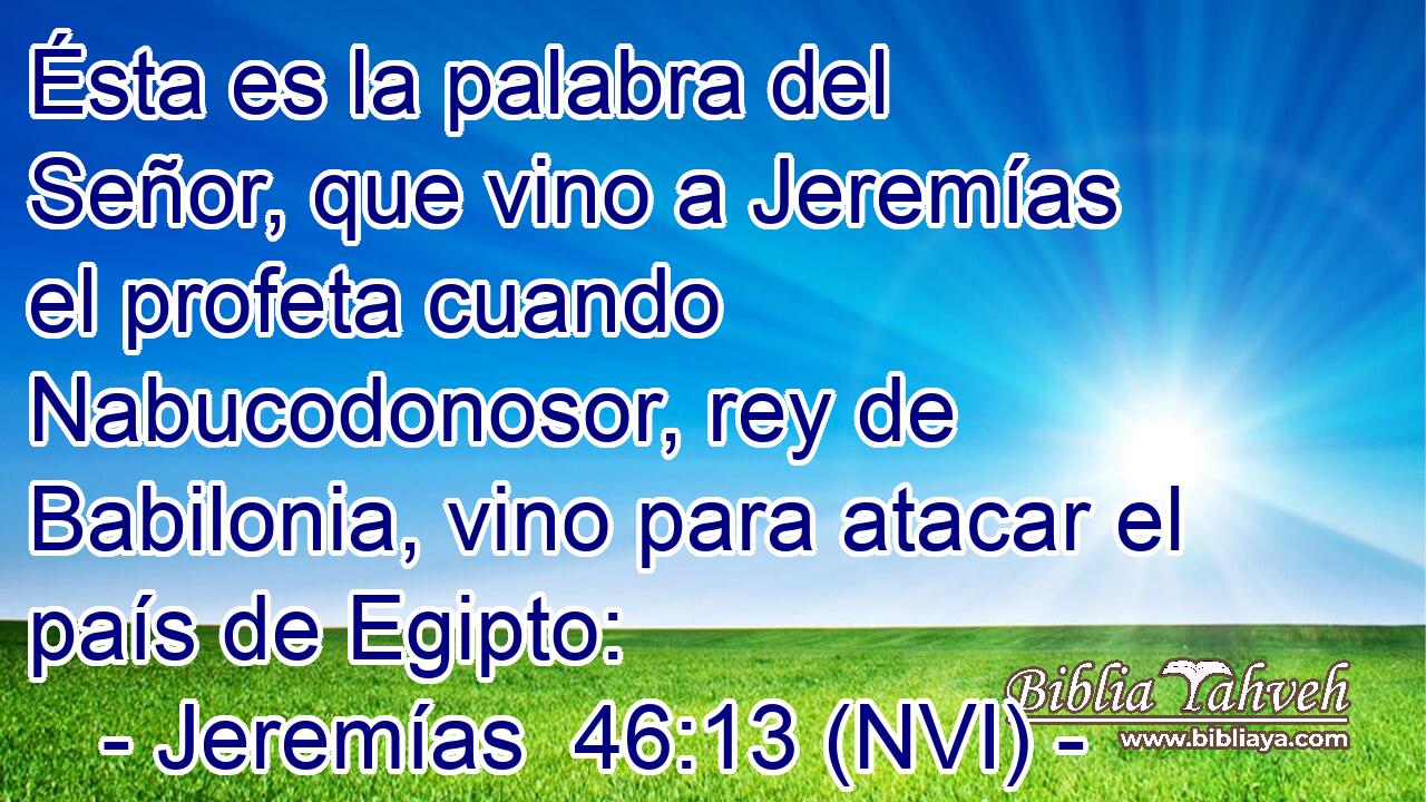  Ésta es la palabra del Señor, que vino a Jeremías el profeta cuando Nabucodonosor, rey de Babilonia, vino para atacar el país de Egipto: 