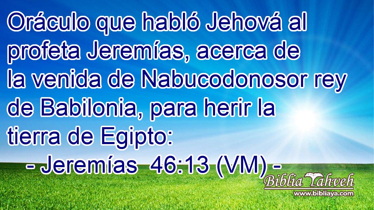  Oráculo que habló Jehová al profeta Jeremías, acerca de la venida de Nabucodonosor rey de Babilonia, para herir la tierra de Egipto: 