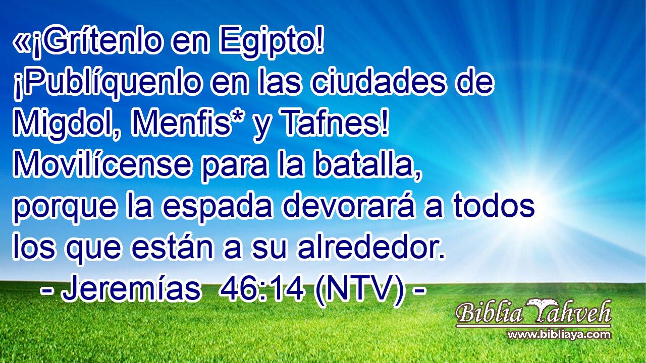«¡Grítenlo en Egipto! ¡Publíquenlo en las ciudades de Migdol, Menfis* y Tafnes! Movilícense para la batalla, porque la espada devorará a todos los que están a su alrededor.