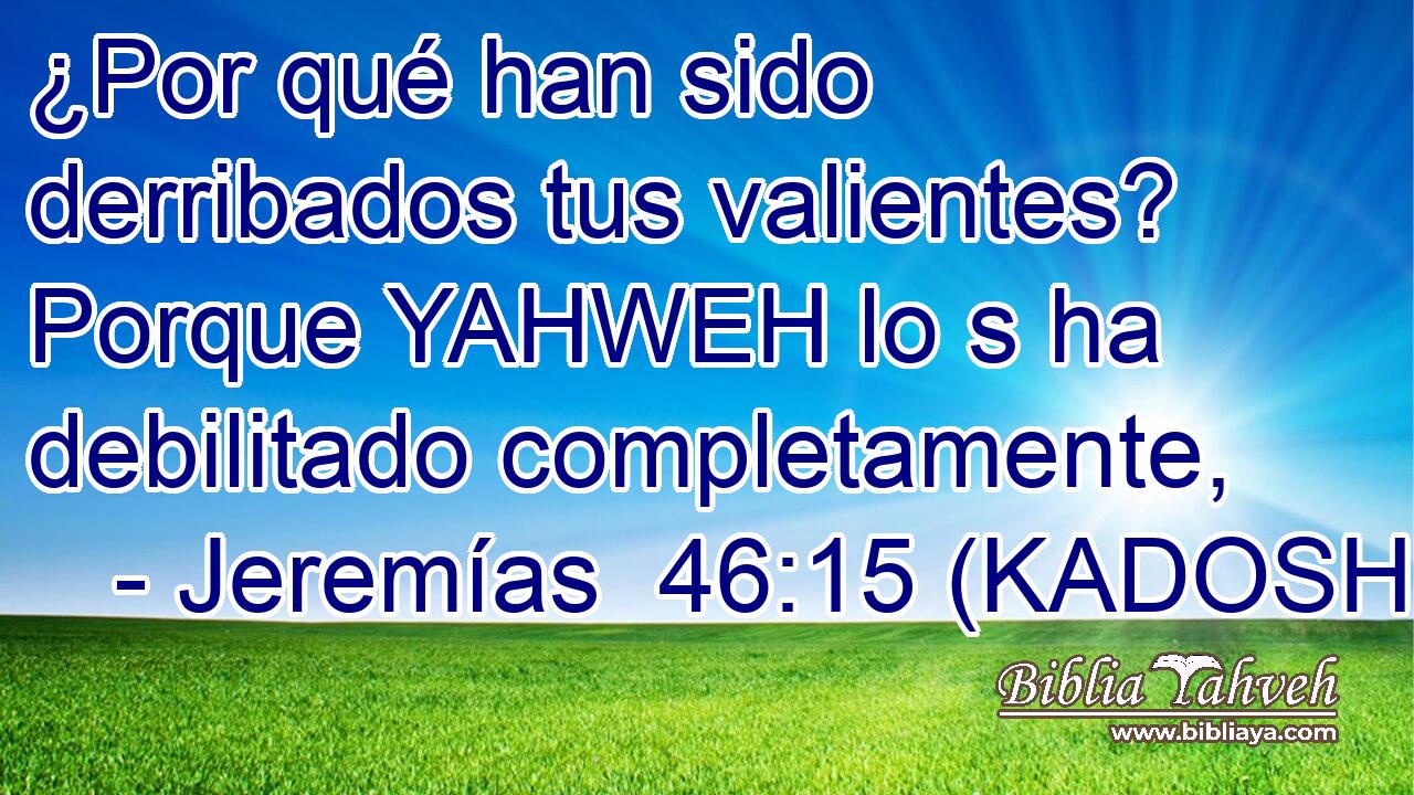  ¿Por qué han sido derribados tus valientes? Porque YAHWEH lo s ha debilitado completamente, 