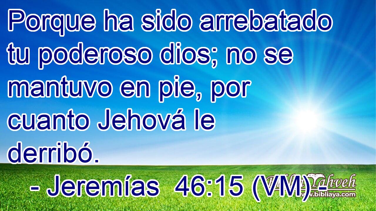  Porque ha sido arrebatado tu poderoso dios; no se mantuvo en pie, por cuanto Jehová le derribó. 