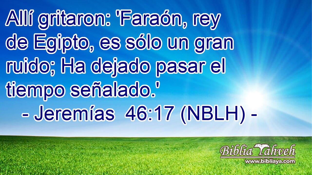  Allí gritaron: 'Faraón, rey de Egipto, es sólo un gran ruido; Ha dejado pasar el tiempo señalado.' 