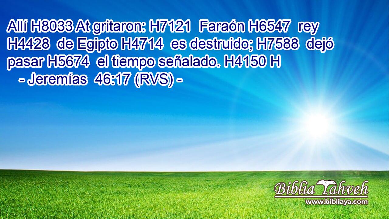 Allí H8033 At gritaron: H7121  Faraón H6547  rey H4428  de Egipto H4714  es destruido; H7588  dejó pasar H5674  el tiempo señalado. H4150 H 