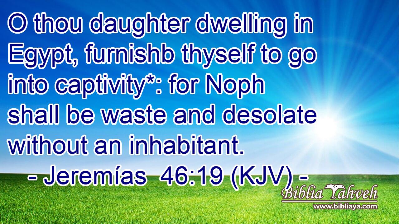 O thou daughter dwelling in Egypt, furnishb thyself to go into captivity*: for Noph shall be waste and desolate without an inhabitant.