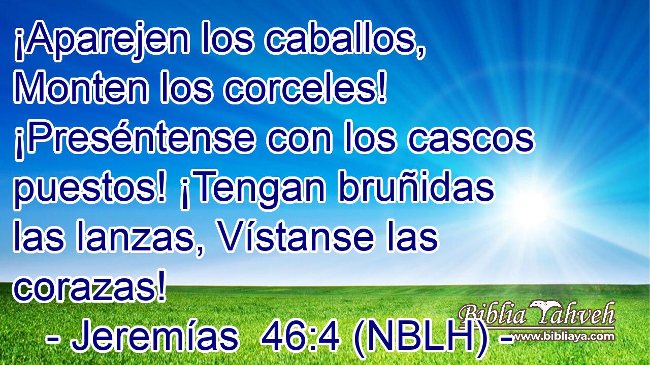  ¡Aparejen los caballos, Monten los corceles! ¡Preséntense con los cascos puestos! ¡Tengan bruñidas las lanzas, Vístanse las corazas! 