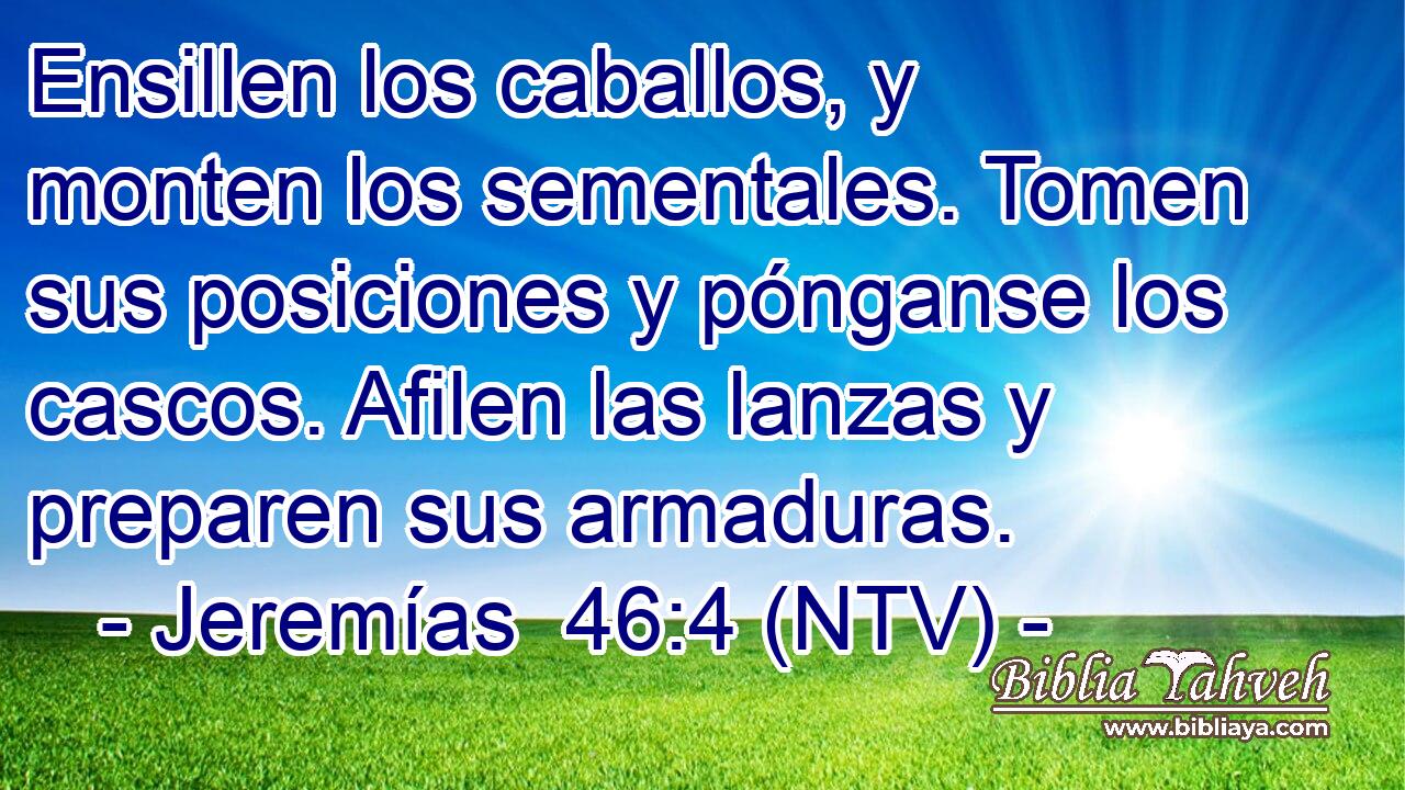 Ensillen los caballos, y monten los sementales. Tomen sus posiciones y pónganse los cascos. Afilen las lanzas y preparen sus armaduras.