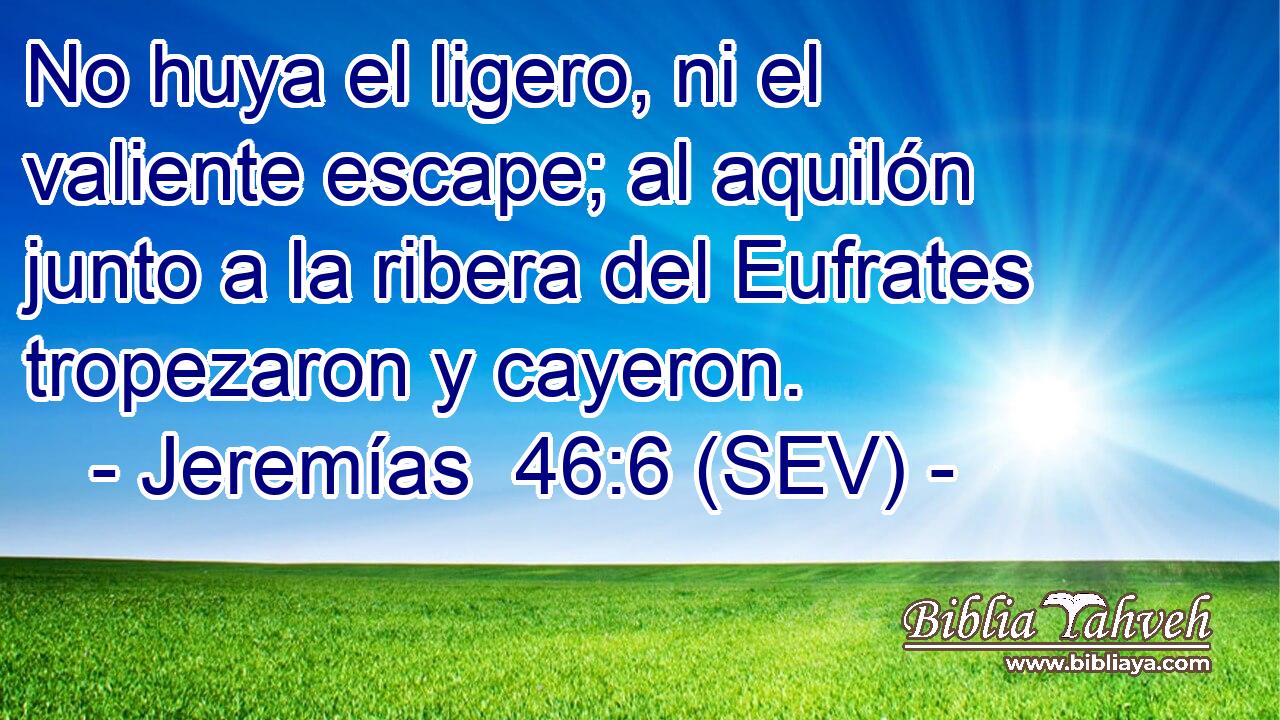 No huya el ligero, ni el valiente escape; al aquilón junto a la ribera del Eufrates tropezaron y cayeron.