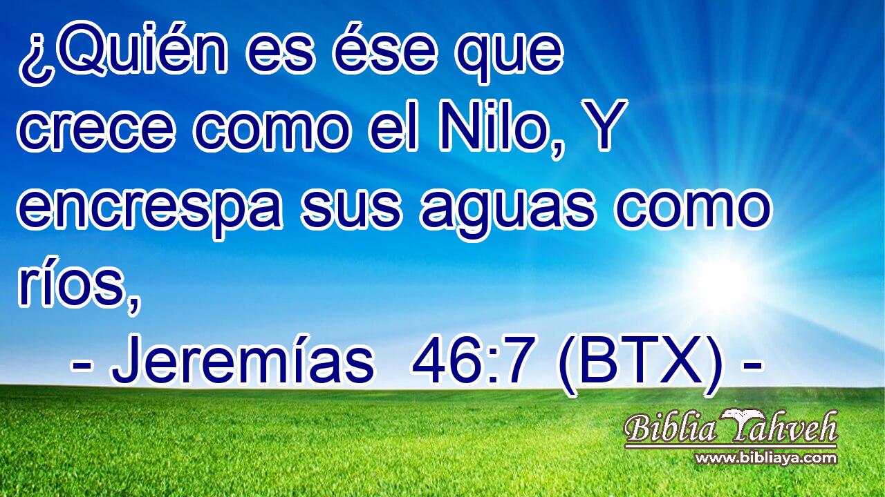 ¿Quién es ése que crece como el Nilo, Y encrespa sus aguas como ríos,