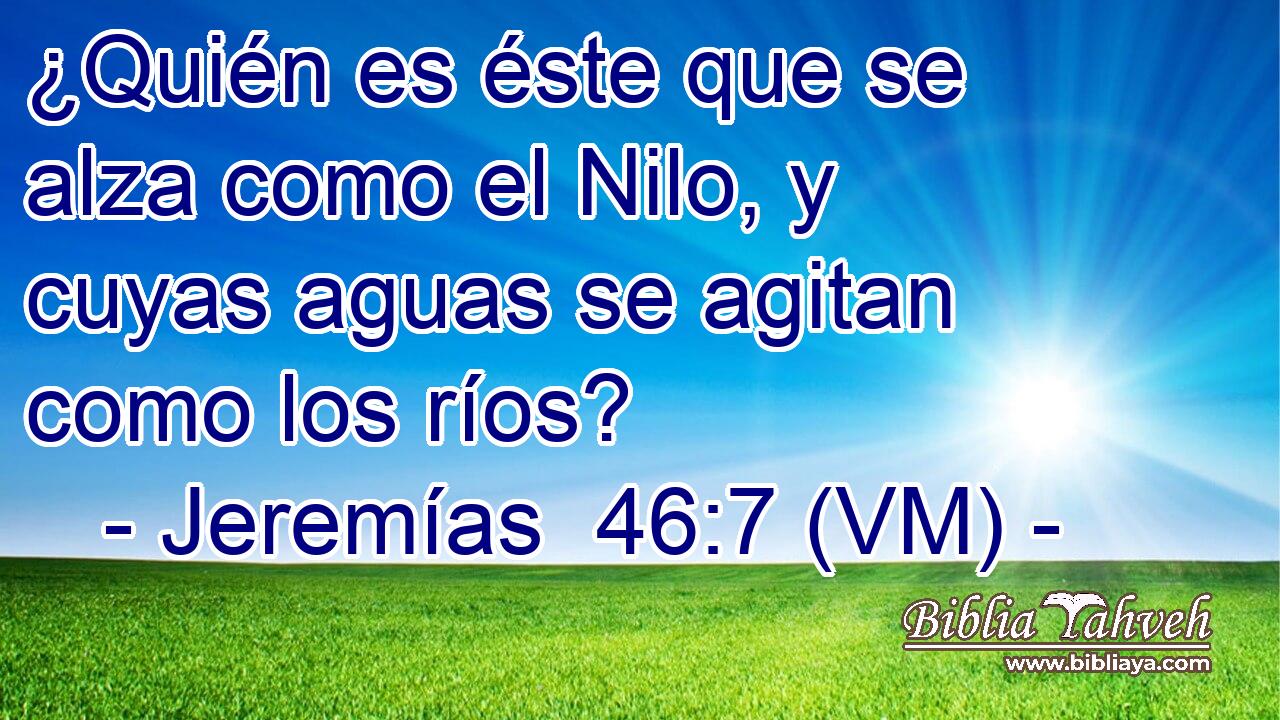  ¿Quién es éste que se alza como el Nilo, y cuyas aguas se agitan como los ríos? 