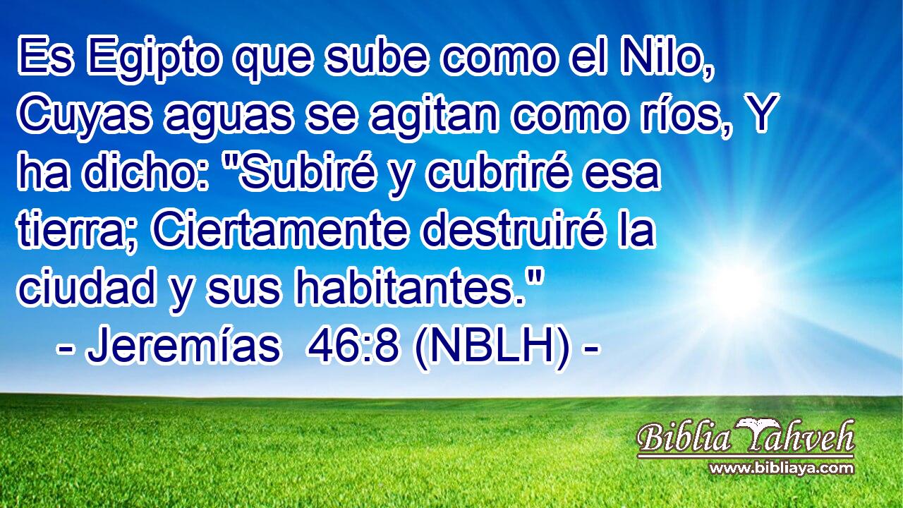  Es Egipto que sube como el Nilo, Cuyas aguas se agitan como ríos, Y ha dicho: 