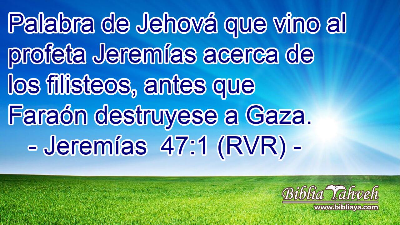 Palabra de Jehová que vino al profeta Jeremías acerca de los filisteos, antes que Faraón destruyese a Gaza.