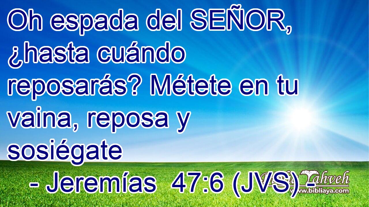 Oh espada del SEÑOR, ¿hasta cuándo reposarás? Métete en tu vaina, reposa y sosiégate