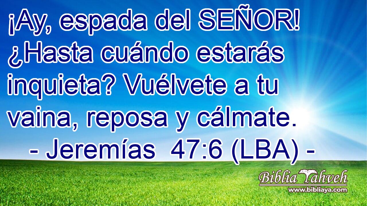 ¡Ay, espada del SEÑOR! ¿Hasta cuándo estarás inquieta? Vuélvete a tu vaina, reposa y cálmate.