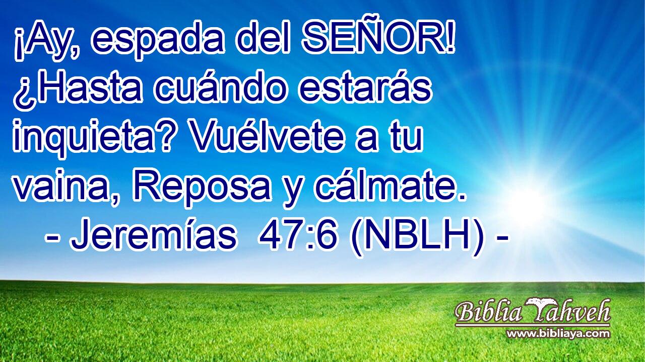  ¡Ay, espada del SEÑOR! ¿Hasta cuándo estarás inquieta? Vuélvete a tu vaina, Reposa y cálmate. 