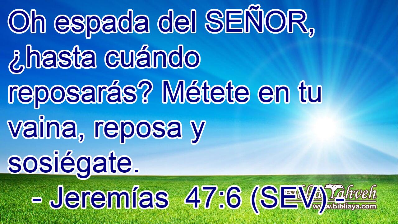 Oh espada del SEÑOR, ¿hasta cuándo reposarás? Métete en tu vaina, reposa y sosiégate.
