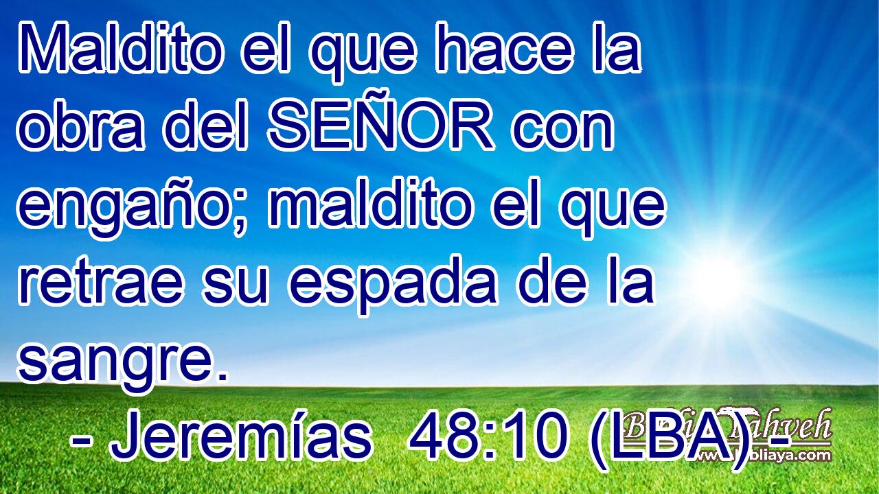 Maldito el que hace la obra del SEÑOR con engaño; maldito el que retrae su espada de la sangre.