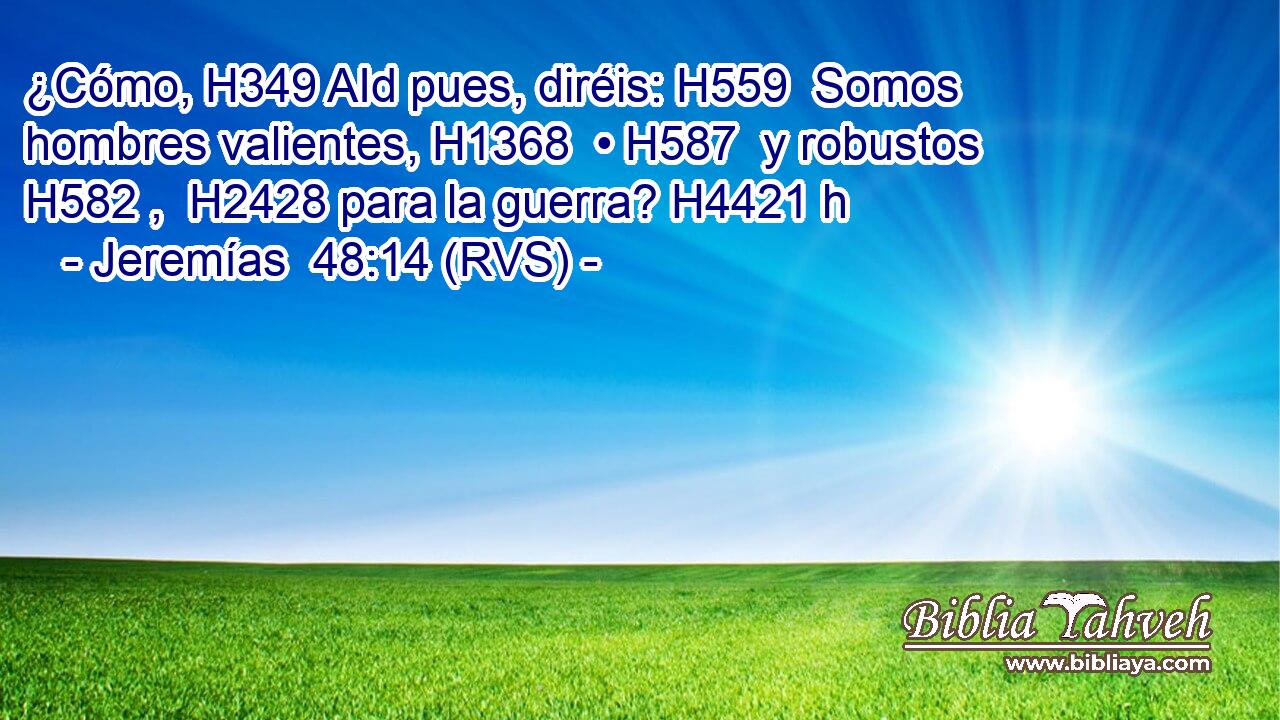 ¿Cómo, H349 AId pues, diréis: H559  Somos hombres valientes, H1368  • H587  y robustos H582 ,  H2428 para la guerra? H4421 h 