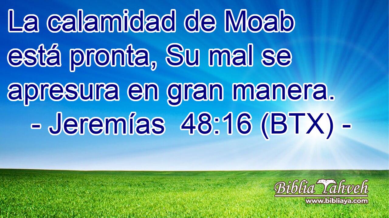 La calamidad de Moab está pronta, Su mal se apresura en gran manera.