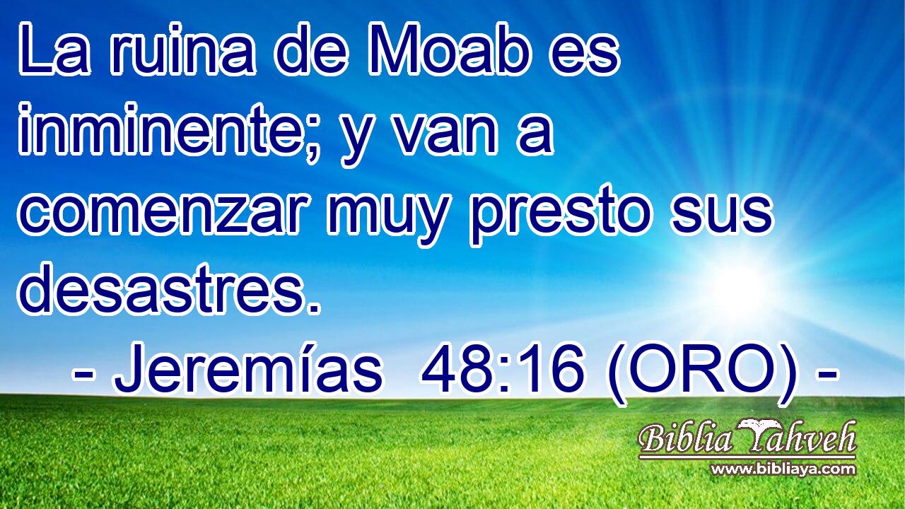  La ruina de Moab es inminente; y van a comenzar muy presto sus desastres. 