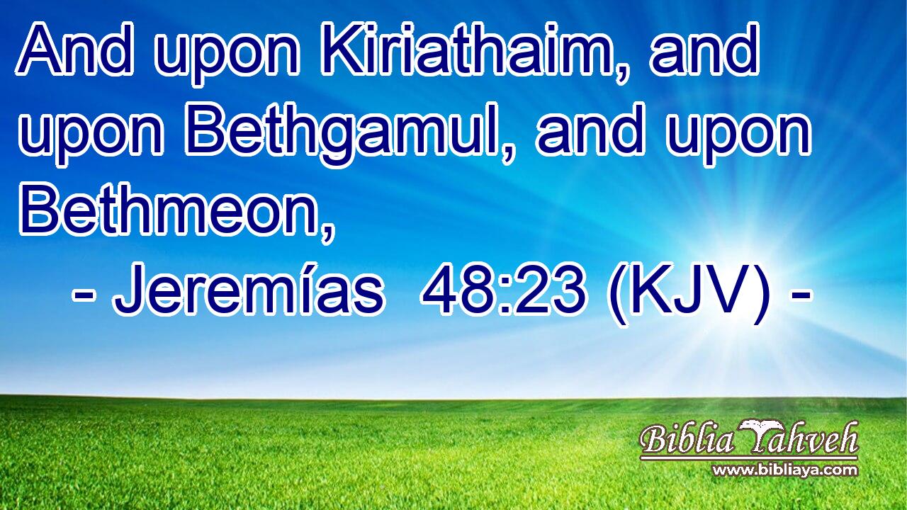 And upon Kiriathaim, and upon Bethgamul, and upon Bethmeon,