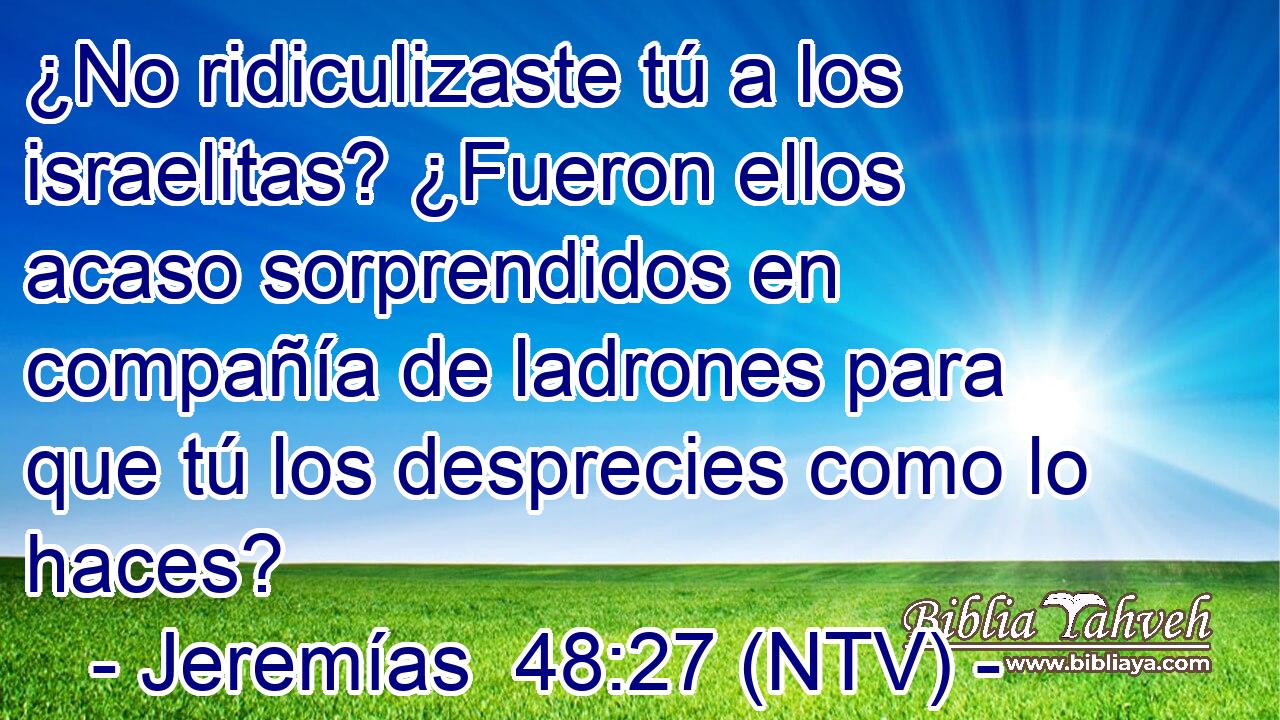 ¿No ridiculizaste tú a los israelitas? ¿Fueron ellos acaso sorprendidos en compañía de ladrones para que tú los desprecies como lo haces?