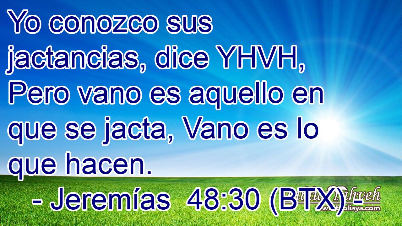 Yo conozco sus jactancias, dice YHVH, Pero vano es aquello en que se jacta, Vano es lo que hacen.