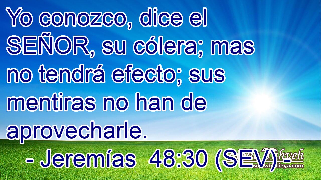 Yo conozco, dice el SEÑOR, su cólera; mas no tendrá efecto; sus mentiras no han de aprovecharle.