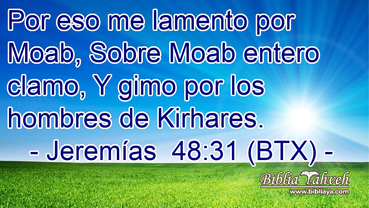 Por eso me lamento por Moab, Sobre Moab entero clamo, Y gimo por los hombres de Kirhares.
