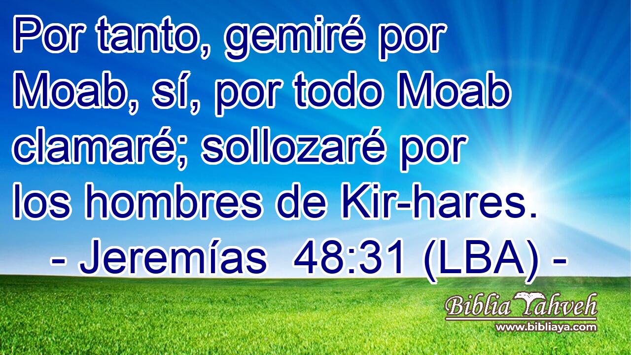 Por tanto, gemiré por Moab, sí, por todo Moab clamaré; sollozaré por los hombres de Kir-hares.