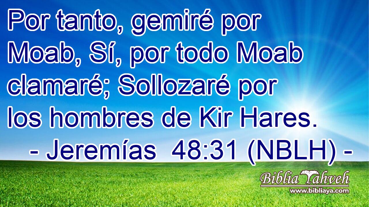  Por tanto, gemiré por Moab, Sí, por todo Moab clamaré; Sollozaré por los hombres de Kir Hares. 