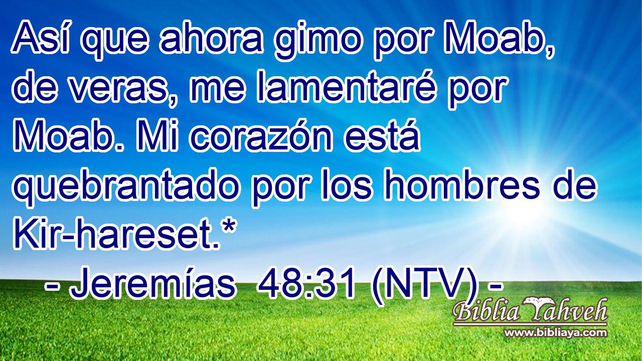 Así que ahora gimo por Moab, de veras, me lamentaré por Moab. Mi corazón está quebrantado por los hombres de Kir-hareset.*