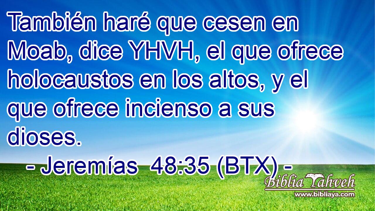 También haré que cesen en Moab, dice YHVH, el que ofrece holocaustos en los altos, y el que ofrece incienso a sus dioses.