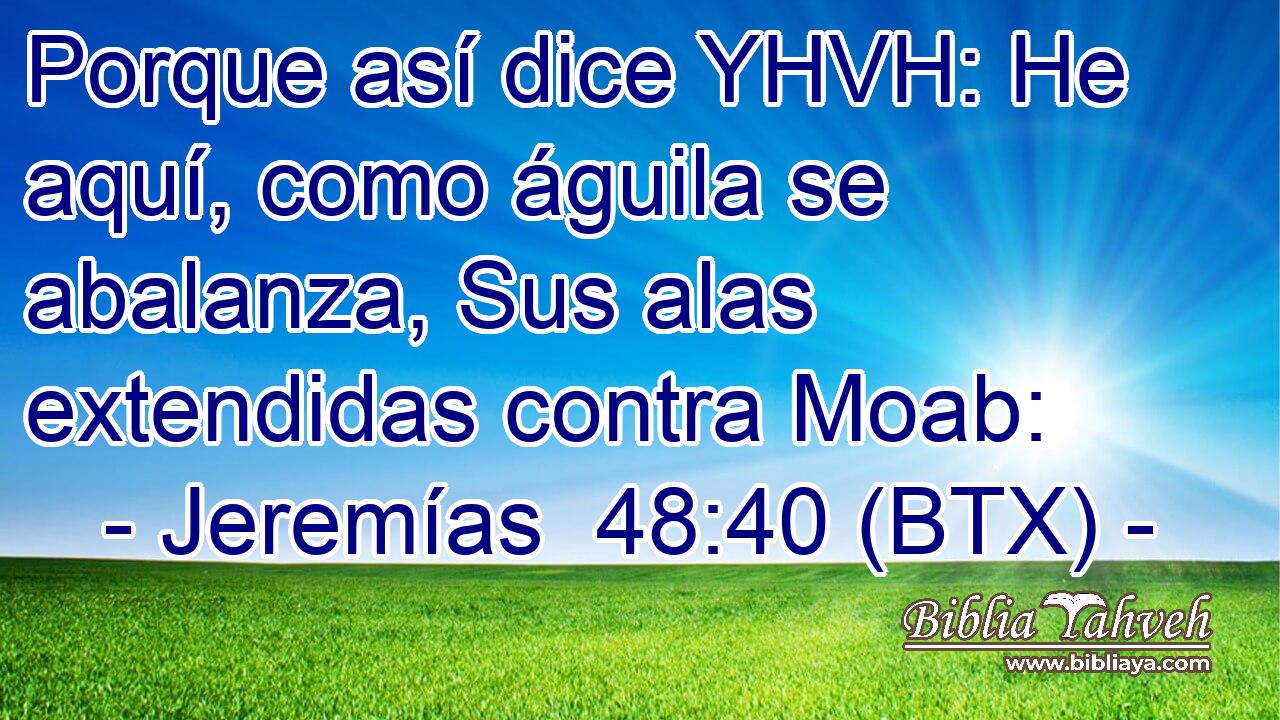 Porque así dice YHVH: He aquí, como águila se abalanza, Sus alas extendidas contra Moab: