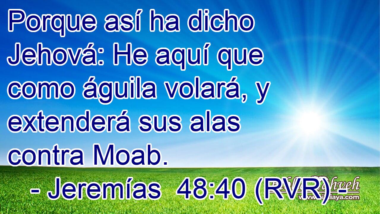Porque así ha dicho Jehová: He aquí que como águila volará, y extenderá sus alas contra Moab.