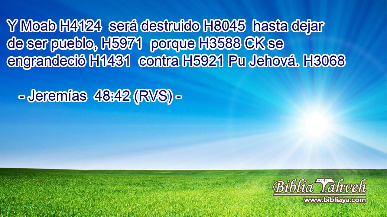 Y Moab H4124  será destruido H8045  hasta dejar de ser pueblo, H5971  porque H3588 CK se engrandeció H1431  contra H5921 Pu Jehová. H3068  