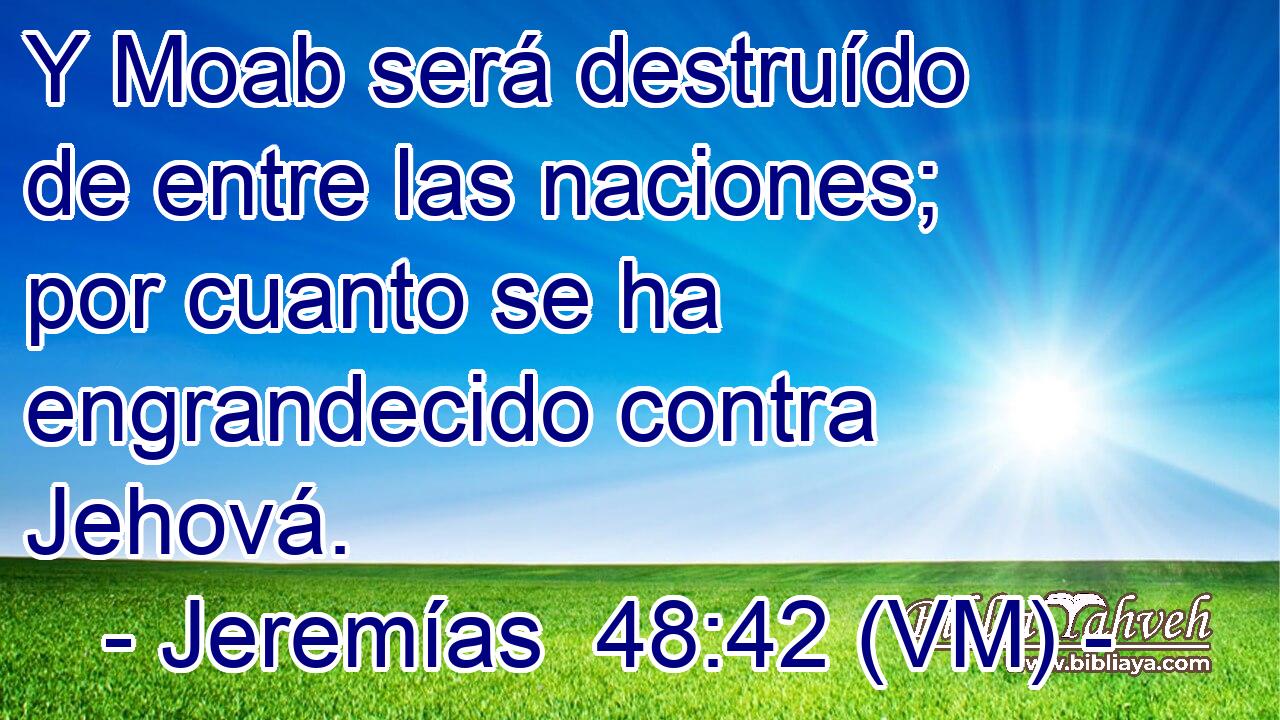  Y Moab será destruído de entre las naciones; por cuanto se ha engrandecido contra Jehová. 