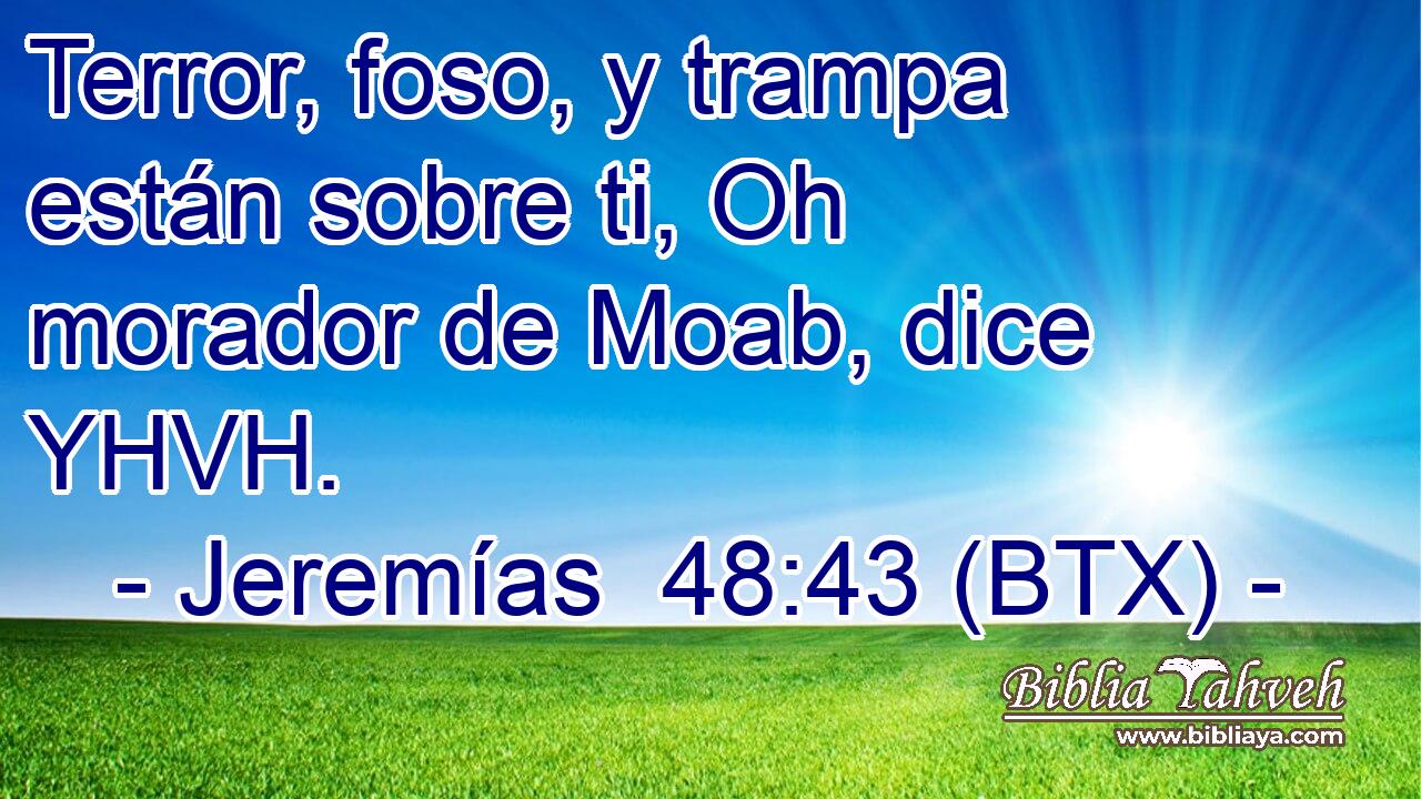 Terror, foso, y trampa están sobre ti, Oh morador de Moab, dice YHVH.